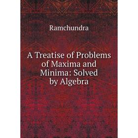 

Книга A Treatise of Problems of Maxima and Minima: Solved by Algebra