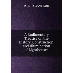 

Книга A Rudimentary Treatise on the History, Construction, and Illumination of Lighthouses