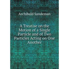 

Книга A Treatise on the Motion of a Single Particle and of Two Particles Acting on One Another