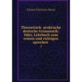 

Книга Theoretisch- praktische deutsche Grammatik: Oder, Lehrbuch zum reinen und richtigen sprechen. 2