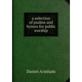 

Книга A selection of psalms and hymns for public worship