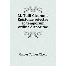 

Книга M Tulli Ciceronis Epistolae selectae ac temporum ordine dispositae