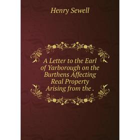 

Книга A Letter to the Earl of Yarborough on the Burthens Affecting Real Property Arising from the.