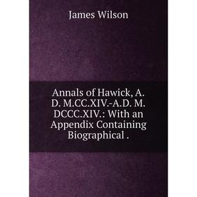 

Книга Annals of Hawick, A. D. M. CC. XIV. -A. D. M. DCCC. XIV.: With an Appendix Containing Biographical.