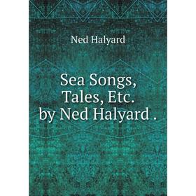 

Книга Sea Songs, Tales, Etc. by Ned Halyard.