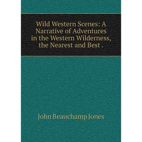 

Книга Wild Western Scenes: A Narrative of Adventures in the Western Wilderness, the Nearest and Best.