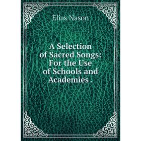

Книга A Selection of Sacred Songs: For the Use of Schools and Academies.
