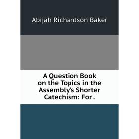 

Книга A Question Book on the Topics in the Assembly's Shorter Catechism: For.