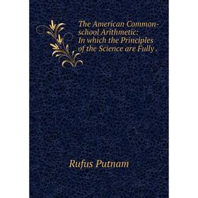 

Книга The American Common-school Arithmetic: In which the Principles of the Science are Fully.