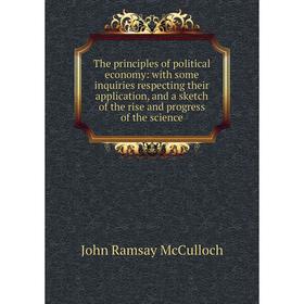 

Книга The principles of political economy: with some inquiries respecting their application, and a sketch of the rise and progress of the science