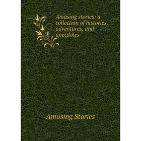 

Книга Amusing stories: a collection of histories, adventures, and anecdotes