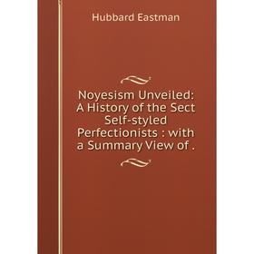 

Книга Noyesism Unveiled: A History of the Sect Self-styled Perfectionists: with a Summary View