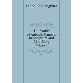 

Книга The Works of Antonio Canova, in Sculpture and Modelling Volume 1