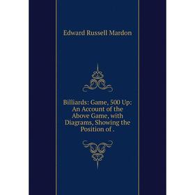 

Книга Billiards: Game, 500 Up: An Account of the Above Game, with Diagrams, Showing the Position of.