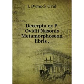 

Книга Decerpta ex P. Ovidii Nasonis Metamorphoseon libris.