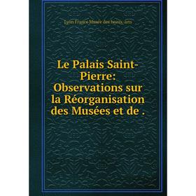 

Книга Le Palais Saint-Pierre: Observations sur la Réorganisation des Musées et de