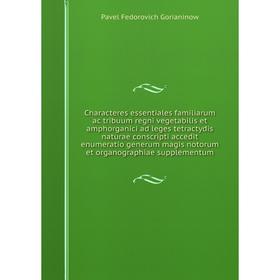 

Книга Characteres essentiales familiarum ac tribuum regni vegetabilis et amphorganici ad leges tetractydis naturae conscripti accedit enumeratio gener