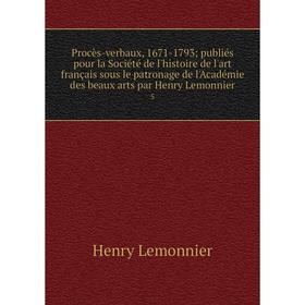 

Книга Procès-verbaux, 1671-1793publiés pour la Société de l'histoire de l'art français sous le patronage de l'Académie des beaux arts par Henry Lemonn