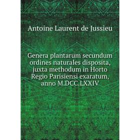 

Книга Genera plantarum secundum ordines naturales disposita, juxta methodum in Horto Regio Parisiensi exaratum, anno M. DCC. LXXIV