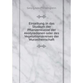 

Книга Einleitung in das Studium der Pflanzenklasse der Akotyledonen oder des Vegetationskreises der Wurzelherrschaft