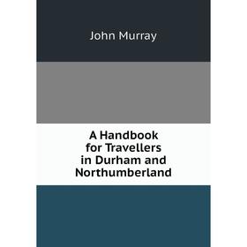 

Книга A Handbook for Travellers in Durham and Northumberland