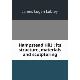 

Книга Hampstead Hill: its structure, materials and sculpturing