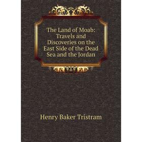 

Книга The Land of Moab: Travels and Discoveries on the East Side of the Dead Sea and the Jordan