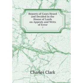 

Книга Reports of Cases Heard and Decided in the House of Lords on Appeals and Writs of Error 7