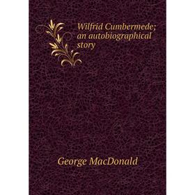 

Книга Wilfrid Cumbermedean autobiographical story