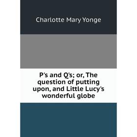 

Книга P's and Q'sor, The question of putting upon, and Little Lucy's wonderful globe