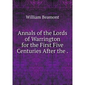 

Книга Annals of the Lords of Warrington for the First Five Centuries After the.