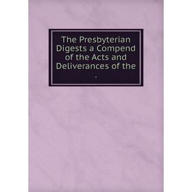 

Книга The Presbyterian Digests a Compend of the Acts and Deliverances of the.