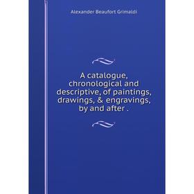 

Книга A catalogue, chronological and descriptive, of paintings, drawings, & engravings, by and after.