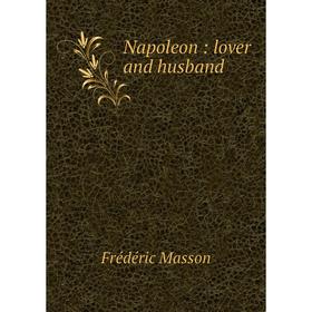 

Книга Napoleon: lover and husband