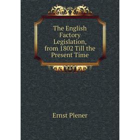 

Книга The English Factory Legislation, from 1802 Till the Present Time