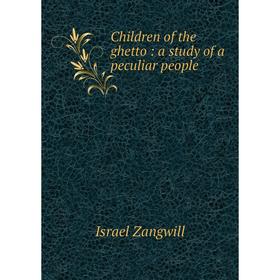 

Книга Children of the ghetto: a study of a peculiar people