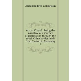 

Книга Across Chrysê: being the narrative of a journey of exploration through the south China border lands from Canton to Mandalay 2