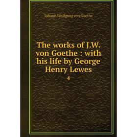 

Книга The works of J. W. von Goethe: with his life by George Henry Lewes 4