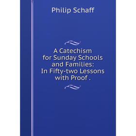 

Книга A Catechism for Sunday Schools and Families: In Fifty-two Lessons with Proof.