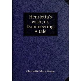 

Книга Henrietta's wishor, Domineering. A tale
