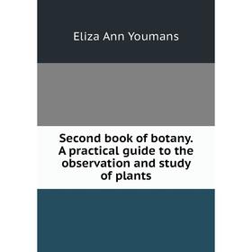 

Книга Second book of botany. A practical guide to the observation and study of plants