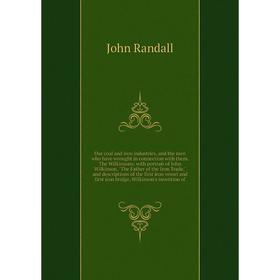 

Книга Our coal and iron industries, and the men who have wrought in connection with them The Wilkinsonswith portrait of John Wilkinson, The Father