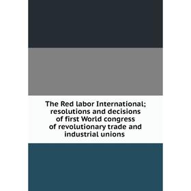 

Книга The Red labor Internationalresolutions and decisions of first World congress of revolutionary trade and industrial unions