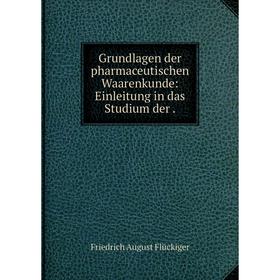 

Книга Grundlagen der pharmaceutischen Waarenkunde: Einleitung in das Studium der.