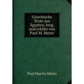 

Книга Griechische Texte aus Ägypten, hrsg. und erklärt von Paul M. Meyer