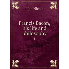 

Книга Francis Bacon, his life and philosophy 1