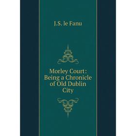 

Книга Morley Court: Being a Chronicle of Old Dublin City