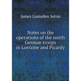 

Книга Notes on the operations of the north German troops in Lorraine and Picardy