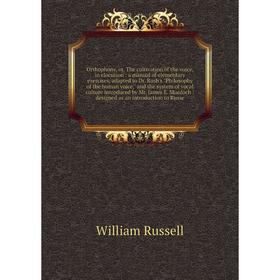 

Книга Orthophony, or the cultivation of the voice, in elocution: a Manual of elementary exercises, adapted to Dr Rush's Philosophy of the human voice