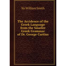 

Книга The Accidence of the Greek Language from the Smaller Greek Grammar of Dr. George Curtius.